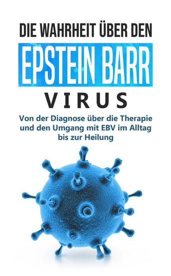 Die Wahrheit über den Epstein Barr Virus: Von der Diagnose über die Therapie und den Umgang mit EBV im Alltag bis zur Heilung - cover