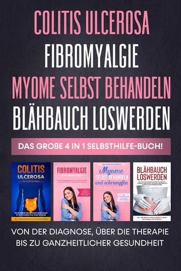 Colitis Ulcerosa | Fibromyalgie | Myome selbst behandeln | Blähbauch loswerden: Das große 4 in 1 Selbsthilfe-Buch! Von der Diagnose über die Therapie bis zu ganzheitlicher Gesundheit - cover