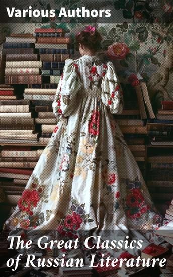 The Great Classics of Russian Literature - 110+ Titles in One Volume: Crime and Punishment War and Peace Mother Uncle Vanya Inspector General Crocodile and more - cover