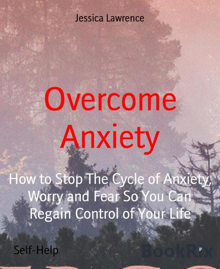 Overcome Anxiety - How to Stop The Cycle of Anxiety Worry and Fear So You Can Regain Control of Your Life - cover