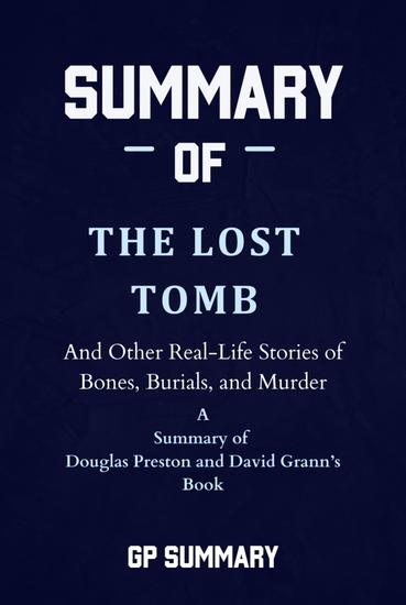 Summary of The Lost Tomb by Douglas Preston and David Grann - And Other Real-Life Stories of Bones Burials and Murder - cover