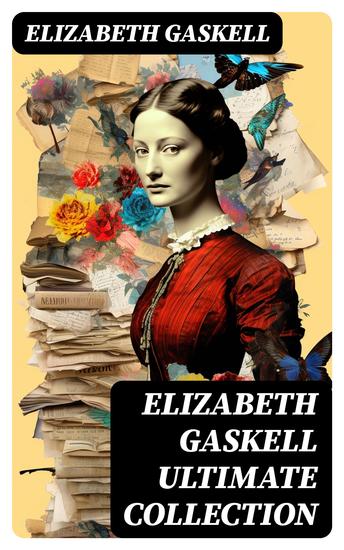 ELIZABETH GASKELL Ultimate Collection - 10 Novels & 40+ Short Stories (Including Poetry Essays & Biographies) - cover
