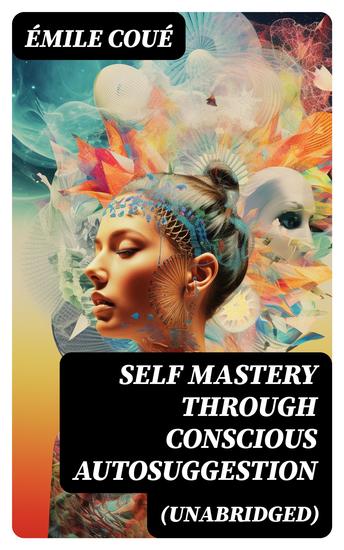 SELF MASTERY THROUGH CONSCIOUS AUTOSUGGESTION (Unabridged) - Thoughts and Precepts Observations on What Autosuggestion Can Do & Education As It Ought To Be - cover