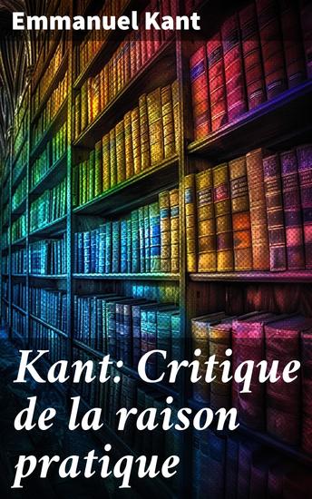 Kant: Critique de la raison pratique - Exploration de la raison pratique et de la moralité dans la pensée de Kant - cover