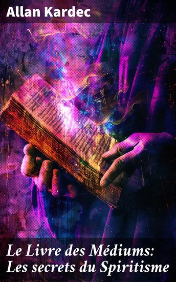 Le Livre des Médiums: Les secrets du Spiritisme - Exploration des phénomènes paranormaux et de la communication avec les esprits - cover