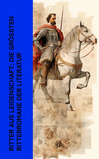 Ritter aus Leidenschaft: Die größten Ritterromane der Literatur - Die Kreuzritter Ivanhoe Richiza Der Zauberring Rosa von Tannenburg Der Talisman Don Quijote - cover