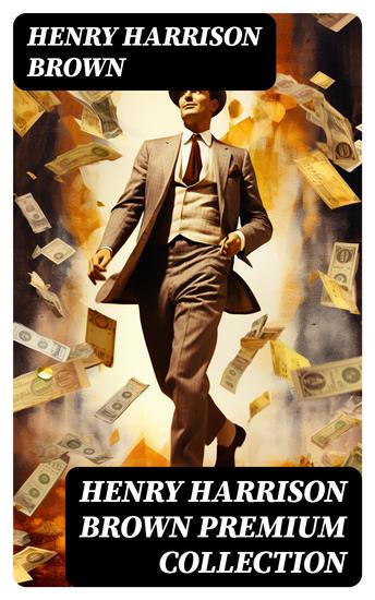 HENRY HARRISON BROWN Premium Collection - Dollars Want Me + How To Control Fate Through Suggestion + The Call Of The Twentieth Century… - cover