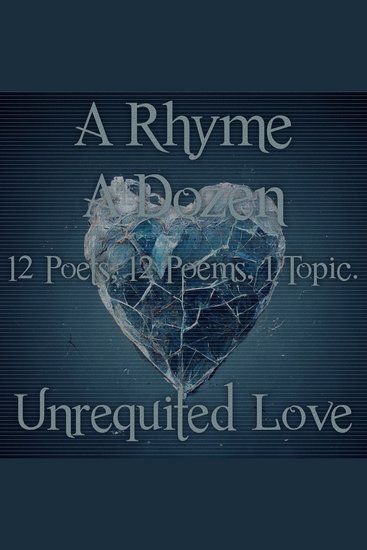 Rhyme A Dozen A - Unrequited Love - 12 Poets 12 Poems 1 Topic - cover
