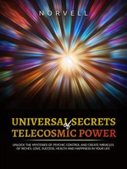 Universal Secrets of Telecosmic Power - Unlock the mysteries of psychic control and create miracles of riches love success health and happiness in your life! - cover