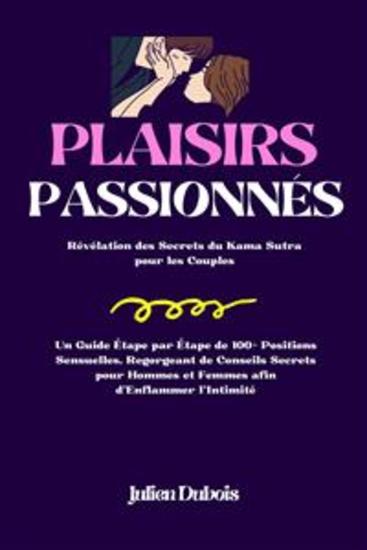Plaisirs Passionnés - Révélation des Secrets du Kama Sutra pour les Couples | Un Guide Étape par Étape de 100+ Positions Sensuelles Regorgeant de Conseils Secrets pour Hommes et Femmes afin d'Enflammer l'Intimité - cover