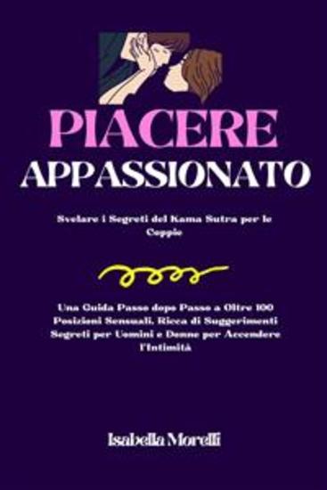 Piacere Appassionato - Svelare i Segreti del Kama Sutra per le Coppie | Una Guida Passo dopo Passo a Oltre 100 Posizioni Sensuali Ricca di Suggerimenti Segreti per Uomini e Donne per Accendere l'Intimità - cover