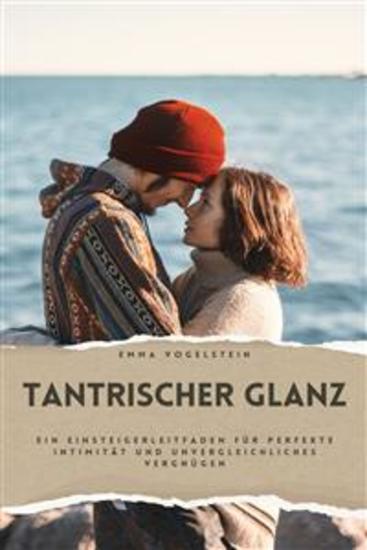 Tantrischer Glanz - Ein Einsteigerleitfaden für perfekte Intimität und unvergleichliches Vergnügen | Entschlüsseln Sie die Geheimnisse alter tantrischer Sextechniken Paarpositionen und sinnlicher Massagen für eine erfüllende Verbindung - cover