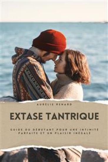 Extase Tantrique - Guide du Débutant pour une Intimité Parfaite et un Plaisir Inégalé | Découvrez les Secrets des Techniques Anciennes du Sexe Tantrique des Positions pour Couples et des Massages Sensuels pour une Connexion Épanouissante - cover