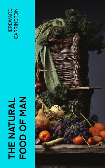 The Natural Food of Man - Being an attempt to prove from comparative anatomy physiology chemistry and hygiene that the original best and natural diet of man is fruit and nuts - cover