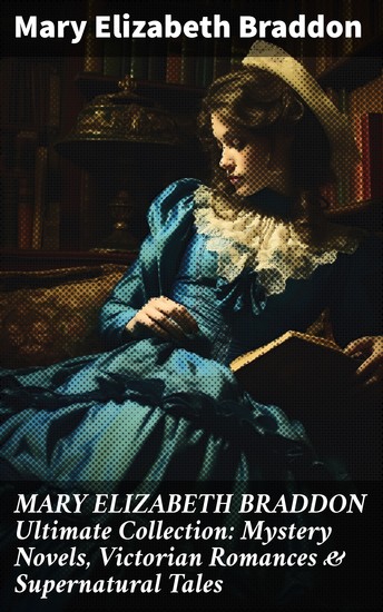 MARY ELIZABETH BRADDON Ultimate Collection: Mystery Novels Victorian Romances & Supernatural Tales - Lady Audley's Secret Aurora Floyd The Trail of the Serpent Run to Earth… - cover