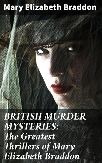 BRITISH MURDER MYSTERIES: The Greatest Thrillers of Mary Elizabeth Braddon - Twists Betrayal and Revenge: Classic British Murder Mysteries - cover