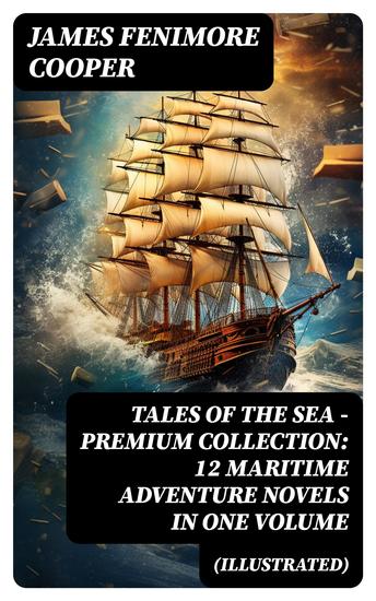 TALES OF THE SEA – Premium Collection: 12 Maritime Adventure Novels in One Volume (Illustrated) - Including the Biography of the Author and His Personal Experiences as a Seaman - cover