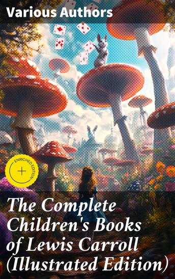 The Complete Children's Books of Lewis Carroll (Illustrated Edition) - Imaginative Worlds Unveiled: A Whimsical Journey Through Literary Classics and Illustrated Fantasies - cover