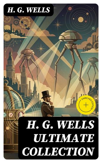 H G WELLS Ultimate Collection - Enriched edition 120+ Science Fiction Classics Novels & Stories - cover
