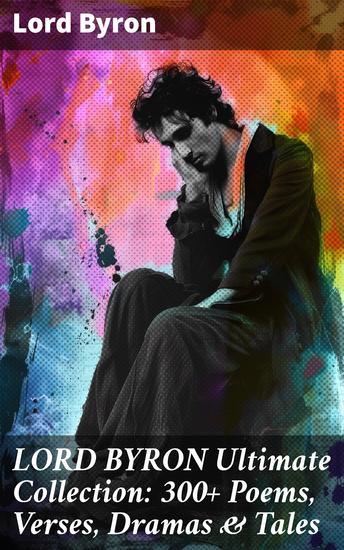 LORD BYRON Ultimate Collection: 300+ Poems Verses Dramas & Tales - Exploring Love Loss and Human Experience in Romantic Poetry - cover