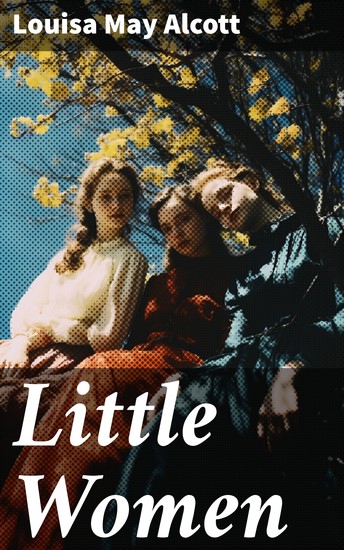 Little Women - Complete Series – 4 Novels in One Edition: Little Women Good Wives Little Men and Jo's Boys - cover