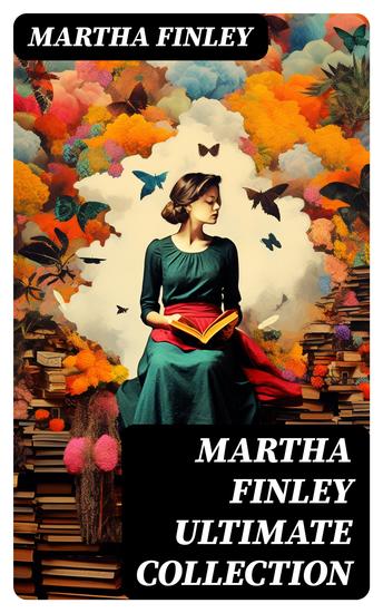 MARTHA FINLEY Ultimate Collection - Including The Complete Elsie Dinsmore Series & Mildred Keith Collection - cover