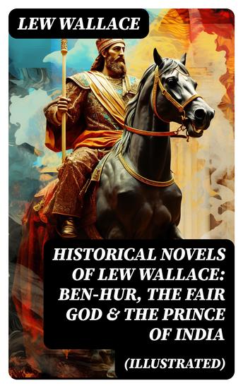 Historical Novels of Lew Wallace: Ben-Hur The Fair God & The Prince of India (Illustrated) - cover