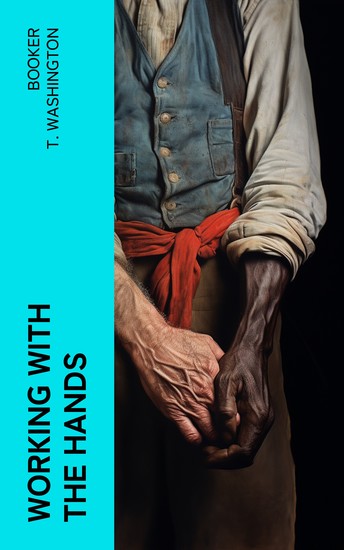 Working With the Hands - Being a Sequel to "Up from Slavery" Covering the Author's Experiences in Industrial Training at Tuskegee - cover