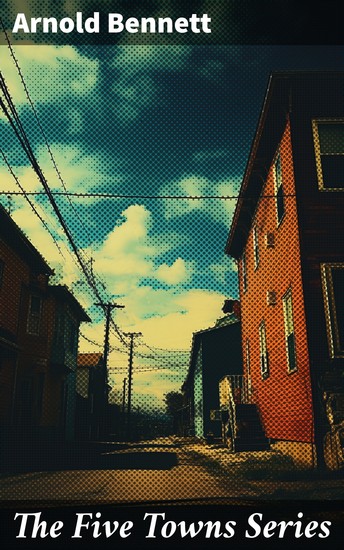 The Five Towns Series - Exploring the Working-Class Society of Northern England Through Compelling Narratives and Intricate Character Development - cover