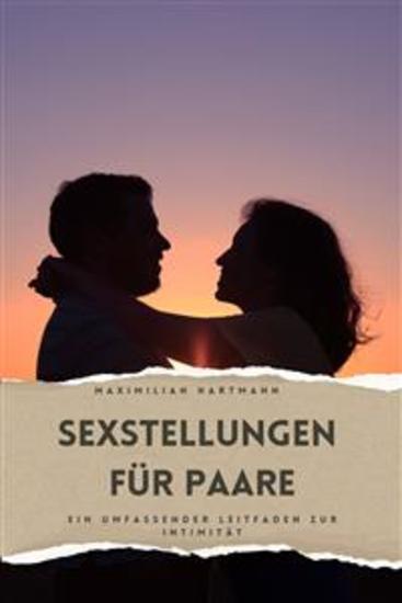 Sexstellungen für Paare - Ein umfassender Leitfaden zur Intimität | Entdecken Sie die Kunst der Verbindung mit Kama Sutra und tantrischen Techniken für Paare von Anfängern bis Fortgeschrittene - cover