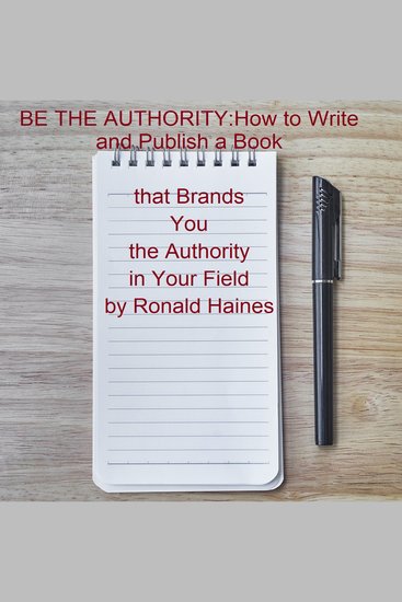 BE THE AUTHORITY: How to Write and Publish a Book that Brands You the Authority in Your Field - cover