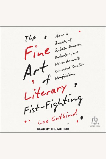 The Fine Art of Literary Fist-Fighting - How a Bunch of Rabble-Rousers Outsiders and Ne'er-do-wells Concocted Creative Nonfiction - cover