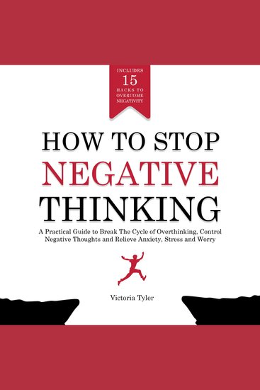 How to Stop Negative Thinking - A Practical Guide to Break the Cycle of Overthinking Control Negative Thoughts and Relieve Anxiety Stress and Worry - Includes 15 Hacks to Overcome Negativity - cover
