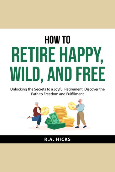 How to Retire Happy Wild and Free - Unlocking the Secrets to a Joyful Retirement: Discover the Path to Freedom and Fulfillment - cover