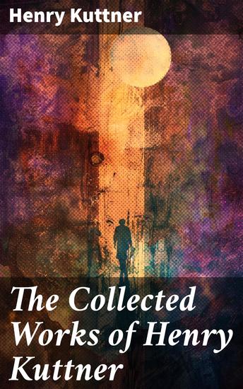 The Collected Works of Henry Kuttner - The Ego Machine Where the World is Quiet I the Vampire The Salem Horror Chameleon Man - cover