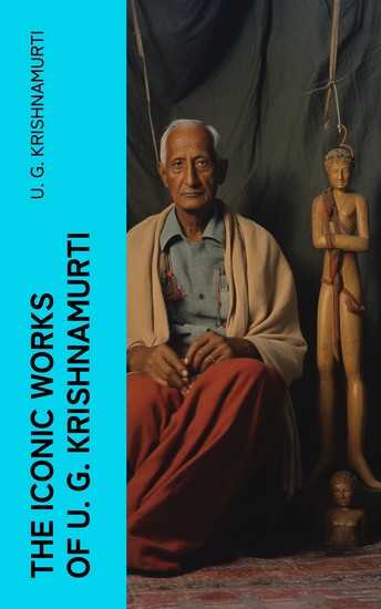 The Iconic Works of U G Krishnamurti - The Mystique of Enlightenment Courage to Stand Alone Mind is a Myth The Natural State - cover
