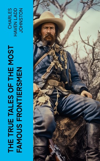 The True Tales of The Most Famous Frontiersmen - Their Adventurous Lives and Stirring Experiences in Pioneer Days - cover
