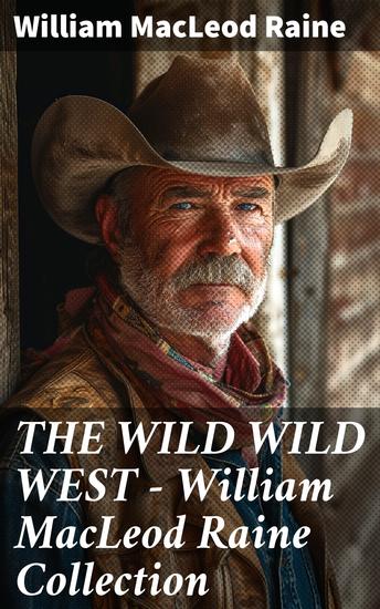 THE WILD WILD WEST – William MacLeod Raine Collection - Thrilling Western Adventures of Cowboys and Outlaws - cover