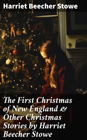 The First Christmas of New England & Other Christmas Stories by Harriet Beecher Stowe - Christmas Specials Series - cover