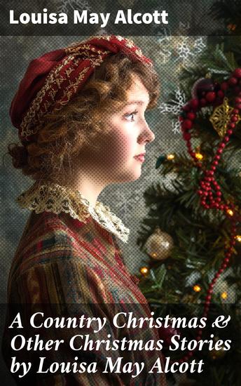 A Country Christmas & Other Christmas Stories by Louisa May Alcott - Christmas Specials Series - cover