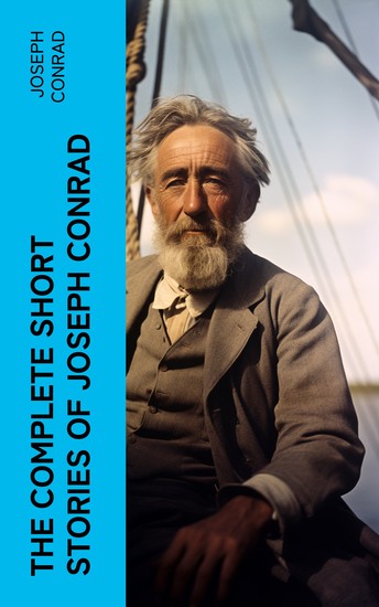 The Complete Short Stories of Joseph Conrad - Including Author's Memoirs Letters & Critical Essays - cover