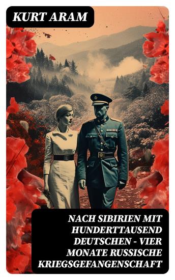 Nach Sibirien mit hunderttausend Deutschen - Vier Monate russische Kriegsgefangenschaft - Erlebnisbericht aus dem Ersten Weltkrieg - cover