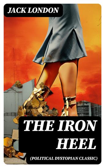 THE IRON HEEL (Political Dystopian Classic) - The Pioneer Dystopian Novel that Predicted the Rise of Fascism - cover