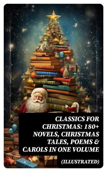 CLASSICS FOR CHRISTMAS: 180+ Novels Christmas Tales Poems & Carols in One Volume (Illustrated) - cover