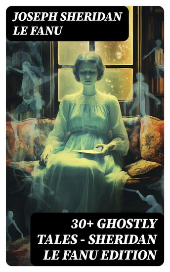 30+ GHOSTLY TALES - Sheridan Le Fanu Edition - cover