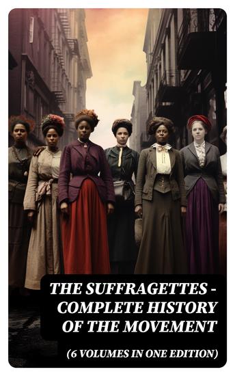 The Suffragettes – Complete History Of the Movement (6 Volumes in One Edition) - cover