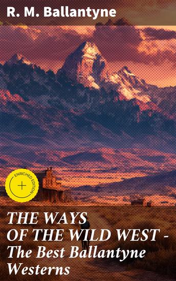 THE WAYS OF THE WILD WEST – The Best Ballantyne Westerns - Tales of Frontier Resilience and Adventure - cover