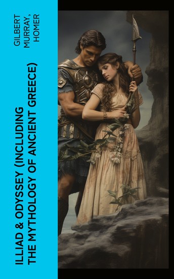 ILLIAD & ODYSSEY (Including the Mythology of Ancient Greece) - Complete Edition with Introduction by Gilbert Murray - cover