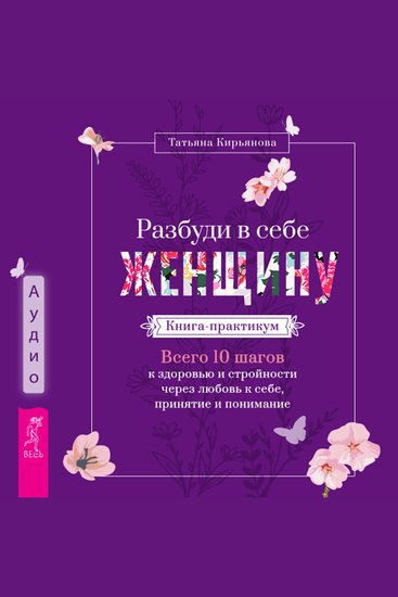 Разбуди в себе Женщину Книга-практикум - Всего 10 шагов к здоровью и стройности через любовь к себе принятие и понимание - cover
