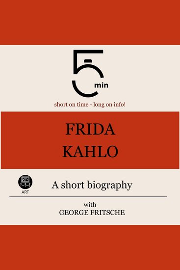 Frida Kahlo: A short biography - 5 Minutes: Short on time - long on info! - cover